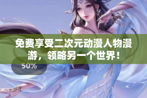 免费享受二次元动漫人物漫游，领略另一个世界！