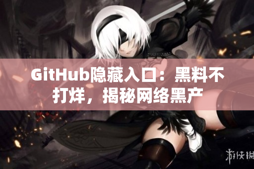 GitHub隐藏入口：黑料不打烊，揭秘网络黑产
