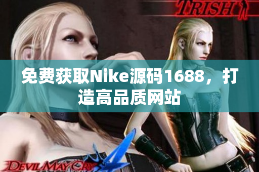 免费获取Nike源码1688，打造高品质网站