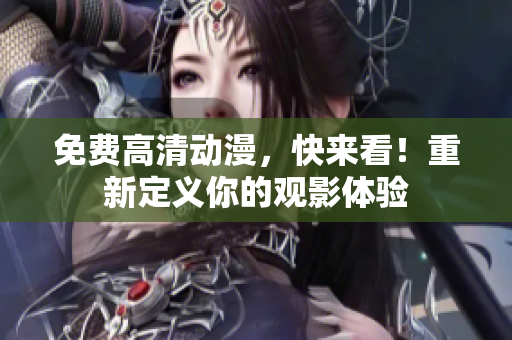 免费高清动漫，快来看！重新定义你的观影体验