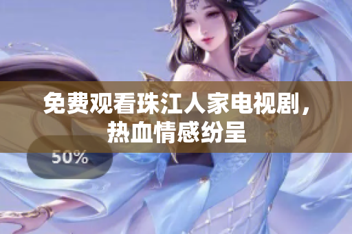 免费观看珠江人家电视剧，热血情感纷呈