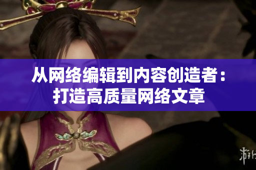 从网络编辑到内容创造者：打造高质量网络文章