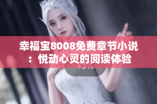 幸福宝8008免费章节小说：悦动心灵的阅读体验