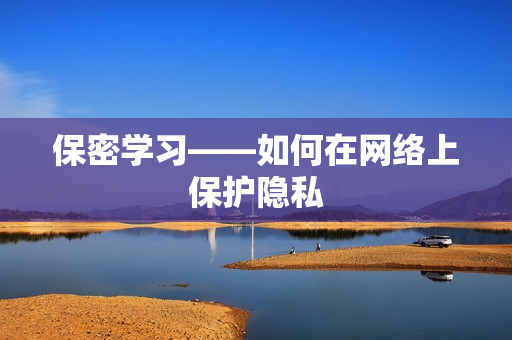 保密学习——如何在网络上保护隐私