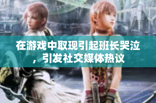 在游戏中取现引起班长哭泣，引发社交媒体热议