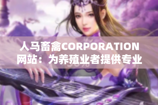 人马畜禽CORPORATION网站：为养殖业者提供专业服务