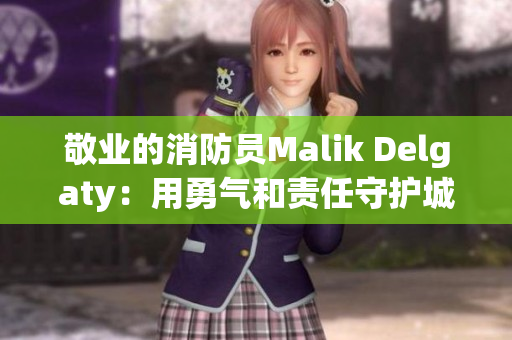敬业的消防员Malik Delgaty：用勇气和责任守护城市安全