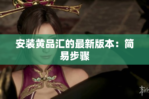 安装黄品汇的最新版本：简易步骤