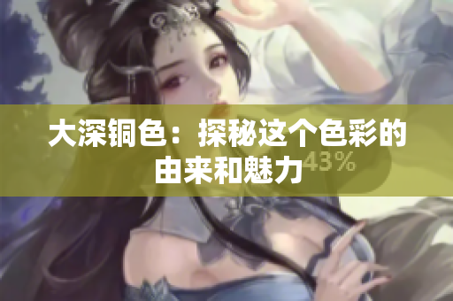 大深铜色：探秘这个色彩的由来和魅力