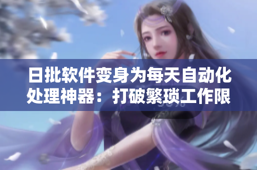 日批软件变身为每天自动化处理神器：打破繁琐工作限制