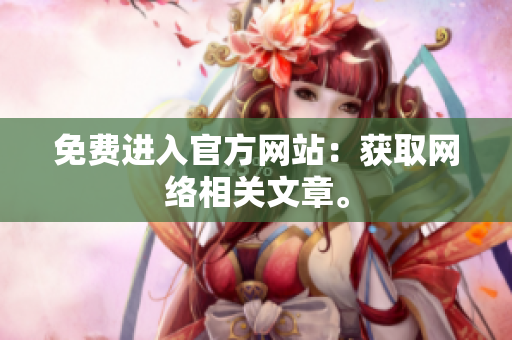 免费进入官方网站：获取网络相关文章。