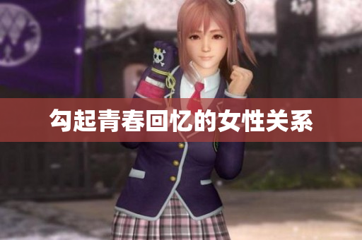 勾起青春回忆的女性关系