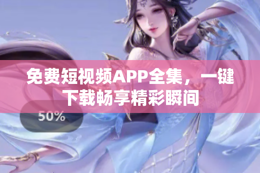 免费短视频APP全集，一键下载畅享精彩瞬间