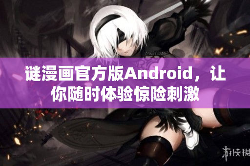谜漫画官方版Android，让你随时体验惊险刺激