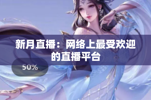 新月直播：网络上最受欢迎的直播平台