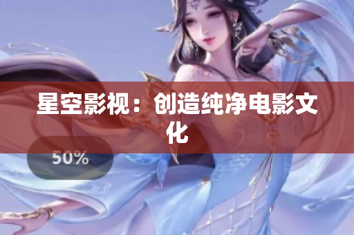 星空影视：创造纯净电影文化