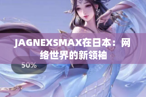 JAGNEXSMAX在日本：网络世界的新领袖