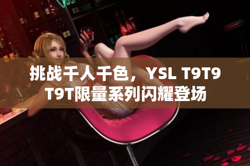 挑战千人千色，YSL T9T9T9T限量系列闪耀登场