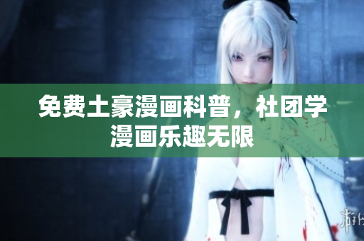 免费土豪漫画科普，社团学漫画乐趣无限