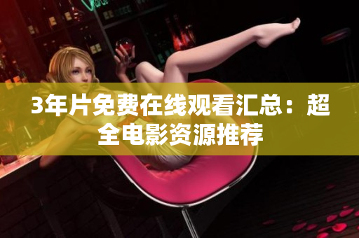 3年片免费在线观看汇总：超全电影资源推荐