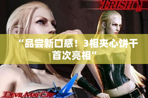 “品尝新口感！3相夹心饼干首次亮相”