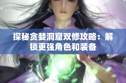探秘贪婪洞窟双修攻略：解锁更强角色和装备