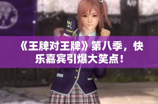 《王牌对王牌》第八季，快乐嘉宾引爆大笑点！
