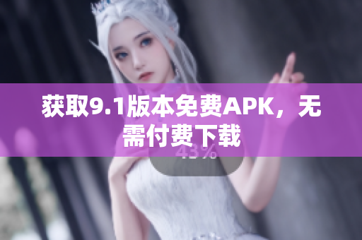获取9.1版本免费APK，无需付费下载