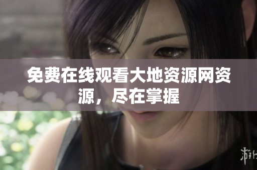 免费在线观看大地资源网资源，尽在掌握