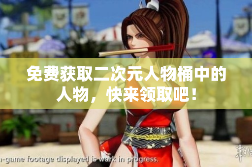 免费获取二次元人物桶中的人物，快来领取吧！