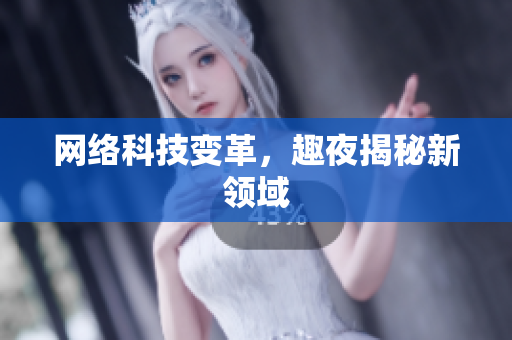 网络科技变革，趣夜揭秘新领域