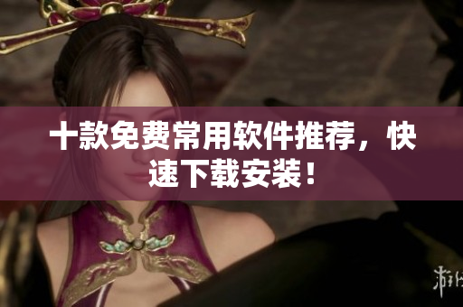 十款免费常用软件推荐，快速下载安装！