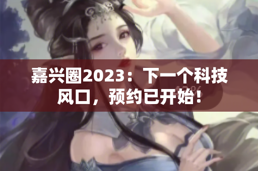 嘉兴圈2023：下一个科技风口，预约已开始！