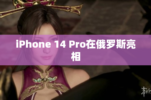 iPhone 14 Pro在俄罗斯亮相