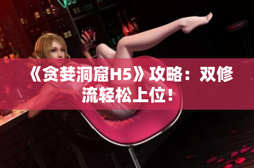 《贪婪洞窟H5》攻略：双修流轻松上位！