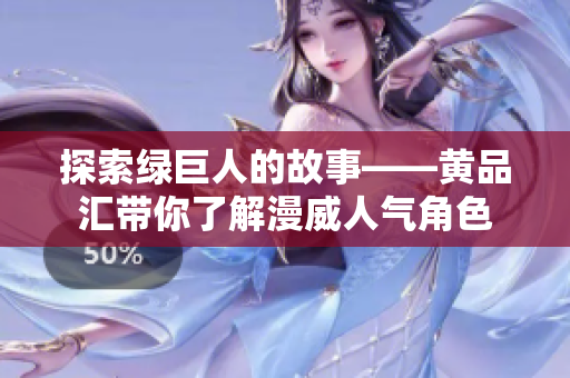 探索绿巨人的故事——黄品汇带你了解漫威人气角色