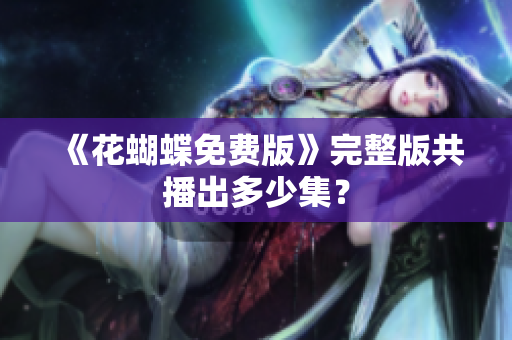《花蝴蝶免费版》完整版共播出多少集？