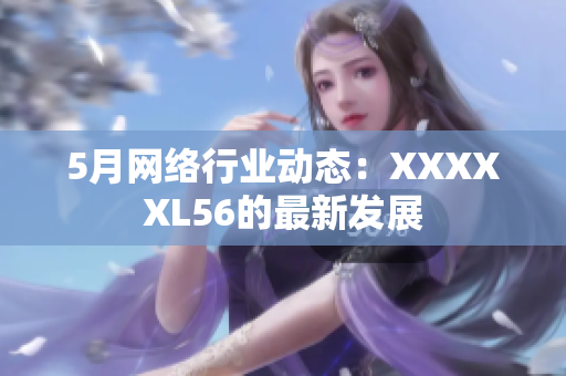 5月网络行业动态：XXXXXL56的最新发展
