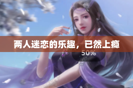 两人迷恋的乐趣，已然上瘾
