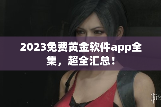 2023免费黄金软件app全集，超全汇总！