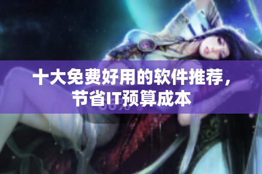十大免费好用的软件推荐，节省IT预算成本