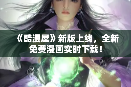 《酷漫屋》新版上线，全新免费漫画实时下载！