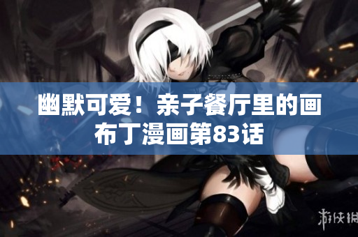 幽默可爱！亲子餐厅里的画布丁漫画第83话