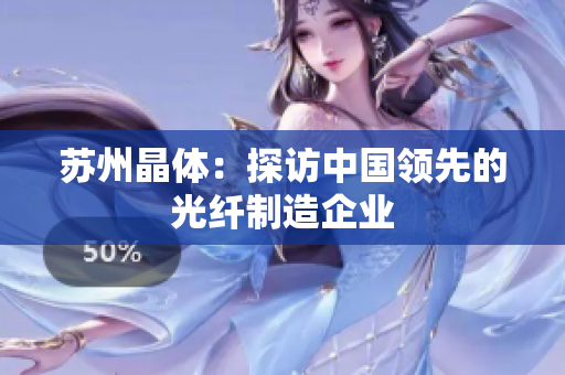 苏州晶体：探访中国领先的光纤制造企业