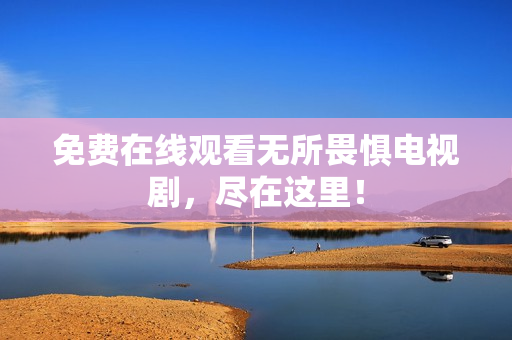 免费在线观看无所畏惧电视剧，尽在这里！