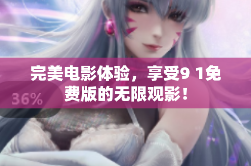 完美电影体验，享受9 1免费版的无限观影！