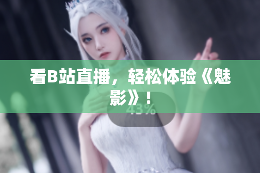 看B站直播，轻松体验《魅影》！