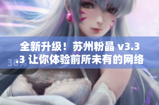 全新升级！苏州粉晶 v3.3.3 让你体验前所未有的网络世界