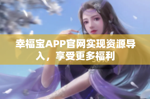幸福宝APP官网实现资源导入，享受更多福利
