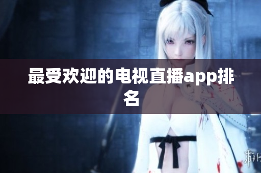 最受欢迎的电视直播app排名